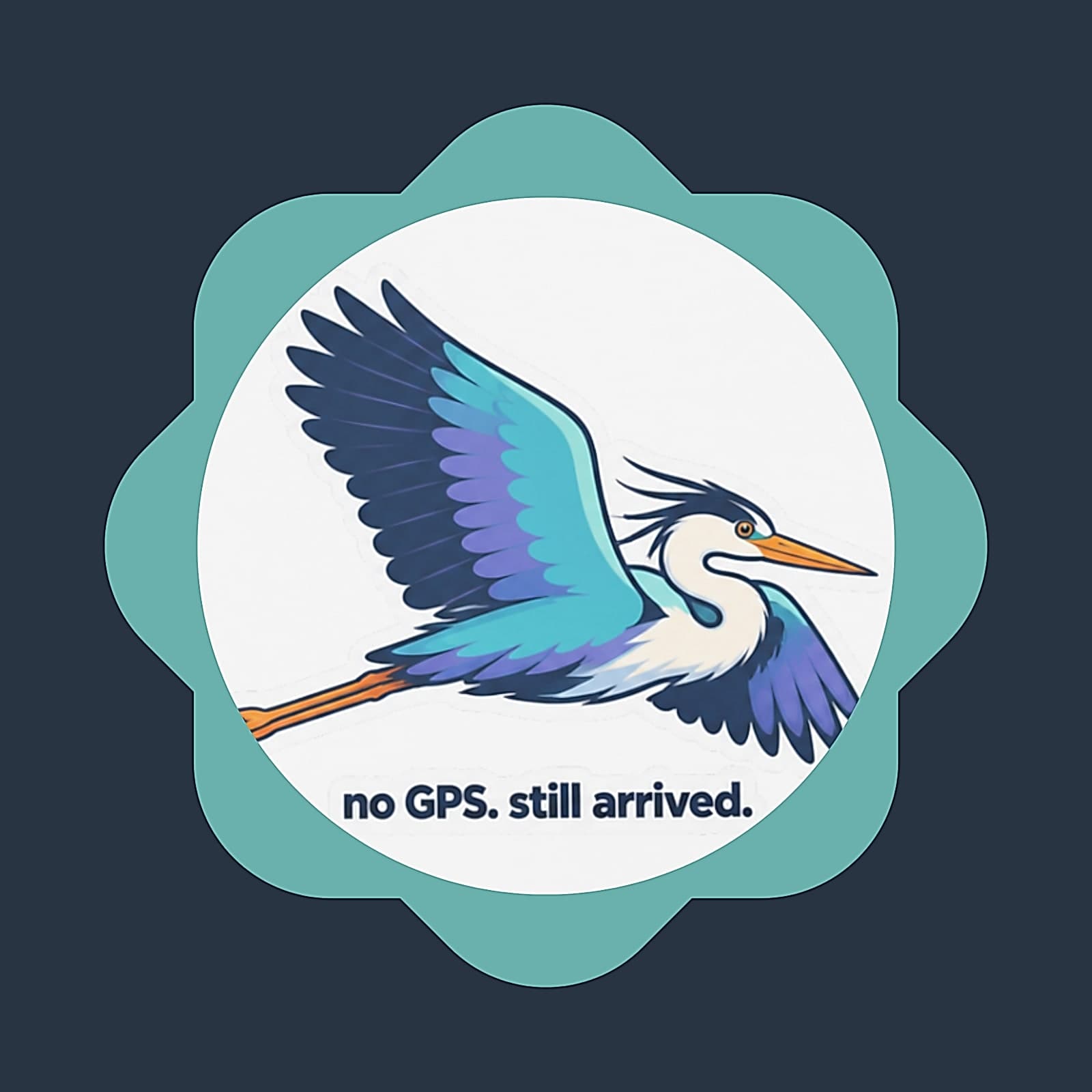 Scalloped coaster with a teal edge and a heron in flight above the words no GPS. still arrived.